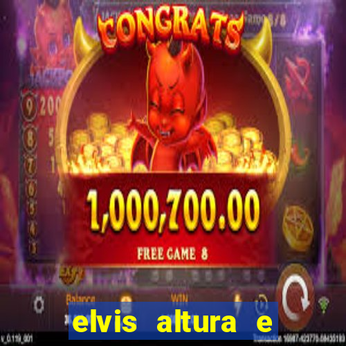 elvis altura e peso elvis bugalu altura e